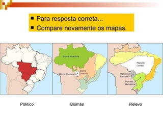 Político Biomas  Relevo  Para resposta correta... Compare novamente os mapas. 