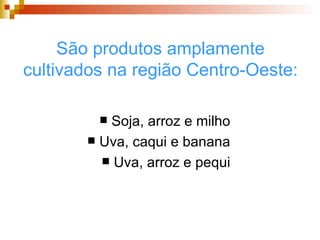 São produtos amplamente cultivados na região Centro-Oeste: Soja, arroz e milho Uva, caqui e banana Uva, arroz e pequi 