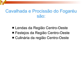 Cavalhada e Procissão do Fogaréu são: Lendas da Região Centro-Oeste Festejos da Região Centro-Oeste Culinária da região Centro-Oeste 