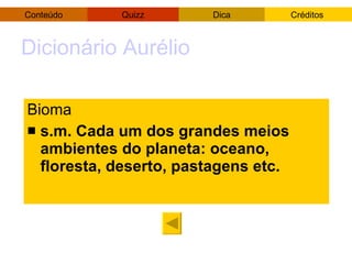 Dicionário Aurélio Bioma s.m. Cada um dos grandes meios ambientes do planeta: oceano, floresta, deserto, pastagens etc. 