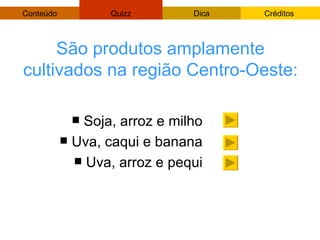 São produtos amplamente cultivados na região Centro-Oeste: Soja, arroz e milho Uva, caqui e banana Uva, arroz e pequi 