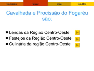 Cavalhada e Procissão do Fogaréu são: Lendas da Região Centro-Oeste Festejos da Região Centro-Oeste Culinária da região Centro-Oeste 