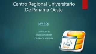 Centro Regional Universitario
De Panamá Oeste
MY SQL
INTEGRANTE:
CALDERÓN MARÍA
DE GRACIA VIRGINIA
 