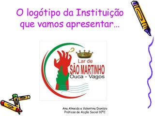 O logótipo da Instituição que vamos apresentar… Ana Almeida e Valentina Dionísio Práticas de Acção Social 10ºC 
