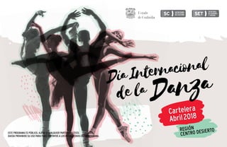 ESTE PROGRAMA ES PÚBLICO, AJENO A CUALQUIER PARTIDO POLÍTICO.
QUEDA PROHIBIDO SU USO PARA FINES DISTINTOS A LOS ESTABLECIDOS EN EL PROGRAMA.
Cartelera
Abril2018
REGIÓN
CENTRO DESIERTO
DíaInternacional
Danzadela
 