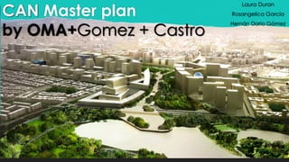 CAN Master plan
by OMA+Gomez + Castro
Laura Duran
Rosangelica García
Hernán Dario Gómez
 