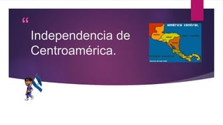 “ 
” 
Independencia de 
Centroamérica. 
 