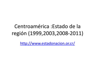 Centroamérica :Estado de la región (1999,2003,2008-2011) http://www.estadonacion.or.cr/ 