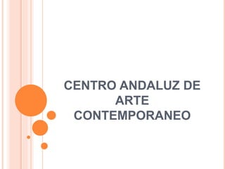 CENTRO ANDALUZ DE
ARTE
CONTEMPORANEO
 