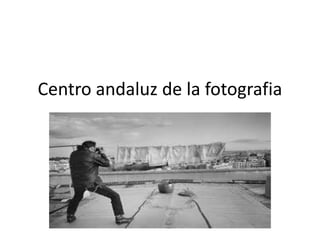 Centro andaluz de la fotografia
 