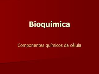 Bioquímica Componentes químicos da célula 
