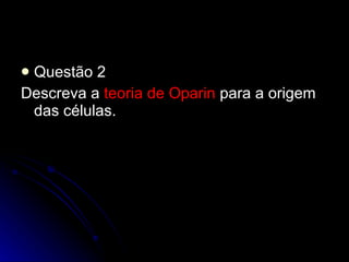 Questão 2 Descreva a  teoria de Oparin  para a origem das células. 