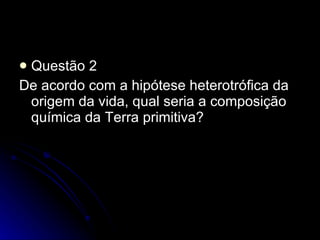 Questão 2 De acordo com a hipótese heterotrófica da origem da vida, qual seria a composição química da Terra primitiva? 