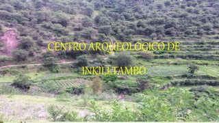 CENTRO ARQUEOLOGICO DE
INKILLTAMBO
 