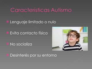 Lenguaje limitado o nulo Evita contacto físico No socializa Desinterés por su entorno
