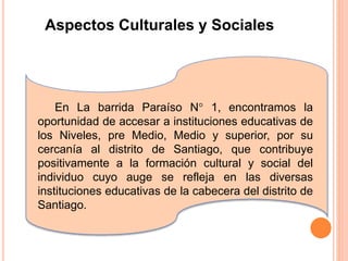 Aspectos Culturales y Sociales
En La barrida Paraíso N° 1, encontramos la
oportunidad de accesar a instituciones educativa...
