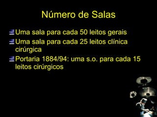 Número de Salas Uma sala para cada 50 leitos gerais Uma sala para cada 25 leitos clínica cirúrgica Portaria 1884/94: uma s.o. para cada 15 leitos cirúrgicos 