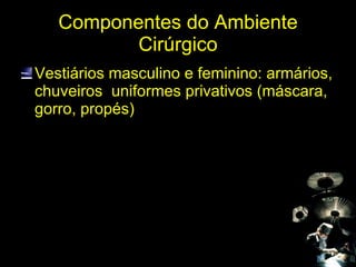 Componentes do Ambiente Cirúrgico Vestiários masculino e feminino: armários, chuveiros  uniformes privativos (máscara, gorro, propés) 
