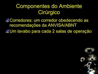 Componentes do Ambiente Cirúrgico Corredores: um corredor obedecendo as recomendações da ANVISA/ABNT Um lavabo para cada 2 salas de operação 