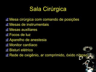 Sala Cirúrgica Mesa cirúrgica com comando de posições Mesas de instrumentais Mesas auxiliares Focos de luz Aparelho de anestesia  Monitor cardíaco Bisturi elétrico Rede de oxigênio, ar comprimido, óxido nitroso 