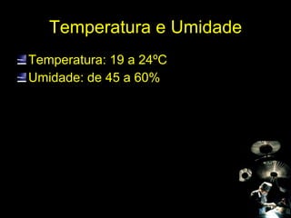 Temperatura e Umidade Temperatura: 19 a 24ºC Umidade: de 45 a 60% 
