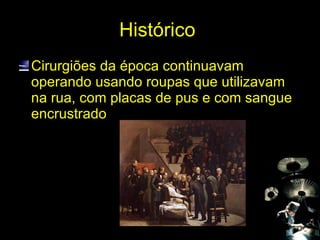 Histórico  Cirurgiões da época continuavam operando usando roupas que utilizavam na rua, com placas de pus e com sangue encrustrado 