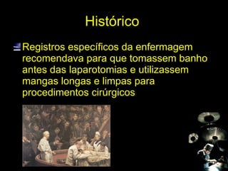 Histórico  Registros específicos da enfermagem recomendava para que tomassem banho antes das laparotomias e utilizassem mangas longas e limpas para procedimentos cirúrgicos 