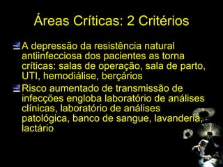 Áreas Críticas: 2 Critérios <ul><li>A depressão da resistência natural antiinfecciosa dos pacientes as torna críticas: sal...