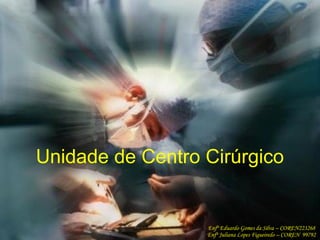 Unidade de Centro Cirúrgico
Enfº Eduardo Gomes da Silva – COREN223268
Enfª Juliana Lopes Figueiredo – COREN 99792
 