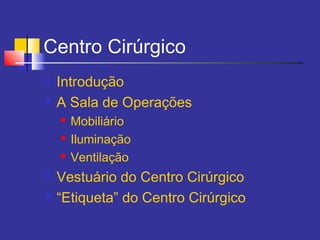 Centro Cirúrgico
 Introdução
 A Sala de Operações
 Mobiliário
 Iluminação
 Ventilação
 Vestuário do Centro Cirúrgico
 “Etiqueta” do Centro Cirúrgico
 