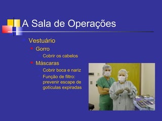 A Sala de Operações
 Vestuário
 Gorro

Cobrir os cabelos
 Máscaras

Cobrir boca e nariz

Função de filtro:
prevenir escape de
gotículas expiradas
 