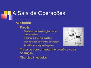 A Sala de Operações
 Vestuário
 Propés

Diminuir contaminação vinda
dos sapatos

Tecido, papel ou plástico

Uso restrito ao centro cirúrgico

Abolido em alguns lugares
 Troca de gorro, máscara e propés a cada
operação
 Cirurgias infectadas
 