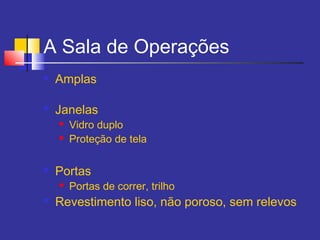 A Sala de Operações
 Amplas
 Janelas
 Vidro duplo
 Proteção de tela
 Portas
 Portas de correr, trilho
 Revestimento liso, não poroso, sem relevos
 