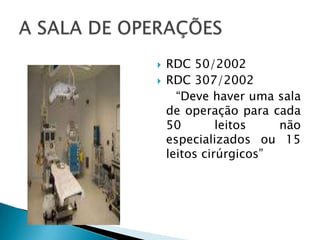 


RDC 50/2002
RDC 307/2002
“Deve haver uma sala
de operação para cada
50
leitos
não
especializados ou 15
leitos cirúrgicos”

 