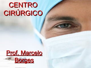 CENTROCENTRO
CIRÚRGICOCIRÚRGICO
Prof. MarceloProf. Marcelo
BorgesBorges
 
