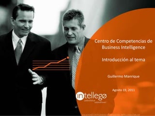 Centro de Competencias de Business Intelligence Introducción al tema Guillermo Manrique Agosto 19, 2011 