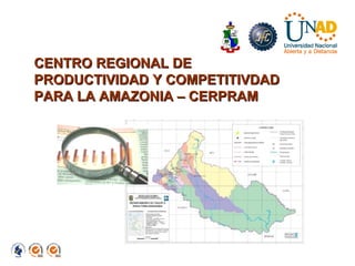 CENTRO REGIONAL DE PRODUCTIVIDAD Y COMPETITIVDAD  PARA LA AMAZONIA – CERPRAM 