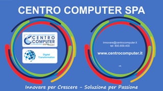 CENTRO COMPUTER SPA
Innovare per Crescere - Soluzione per Passione
innovare@centrocomputer.it
tel: 800.659.400
www.centrocomputer.it
(v5)
 