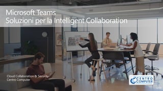 Microsoft Teams
Soluzioni per la Intelligent Collaboration
Cloud Collaboration & Security
Centro Computer
 