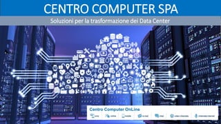 CENTRO COMPUTER SPA
Soluzioni per la trasformazione dei Data Center
 