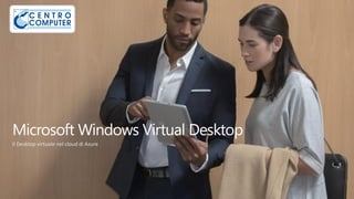 Microsoft Windows Virtual Desktop
Il Desktop virtuale nel cloud di Azure
 