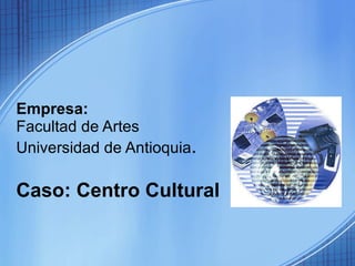 Empresa:  Facultad de Artes  Universidad de Antioquia . Caso: Centro Cultural 