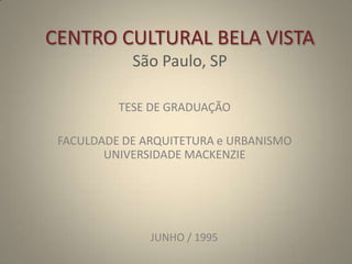 CENTRO CULTURAL BELA VISTASão Paulo, SP TESE DE GRADUAÇÃO  FACULDADE DE ARQUITETURA e URBANISMOUNIVERSIDADE MACKENZIE JUNHO / 1995 