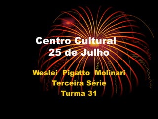 Centro Cultural  25 de Julho Weslei  Pigatto  Molinari Terceira Série Turma 31 