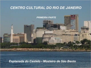 CENTRO CULTURAL DO RIO DE JANEIRO

                  PRIMEIRA PARTE




Esplanada do Castelo - Mosteiro de São Bento
 