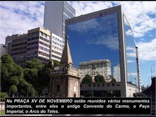 Na PRAÇA XV DE NOVEMBRO estão reunidos vários monumentos
importantes, entre eles o antigo Convento do Carmo, o Paço
Imperi...