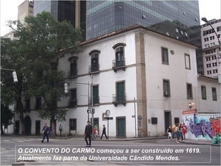 O CONVENTO DO CARMO começou a ser construído em 1619.
Atualmente faz parte da Universidade Cândido Mendes.
 