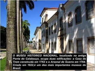 O MUSEU HISTÓRICO NACIONAL, localizado na antiga
Ponta do Calabouço, ocupa duas edificações: a Casa do
Trem construída em ...