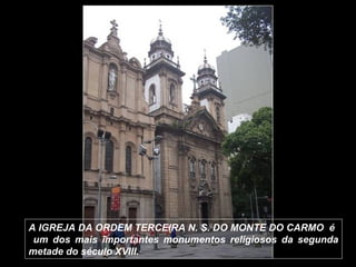 A IGREJA DA ORDEM TERCEIRA N. S. DO MONTE DO CARMO é
 um dos mais importantes monumentos religiosos da segunda
metade do século XVIII.
 