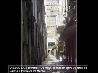 O BECO DOS BARBEIROS está localizado entre as ruas do
Carmo e Primeiro de Março.
 